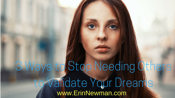 3 Ways to Stop Needing Others to Validate Your Dreams