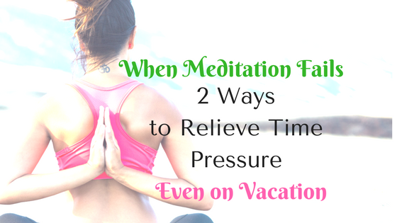 When Meditation Fails: 2 Ways to Get Rid of “I don’t have time”!