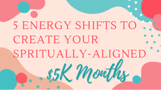 5 Energy Shifts to Create Your $5k-$10K Months