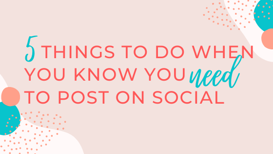 5 Things to Do When You Know you need to Post on Social…but you’re not feeling it at all